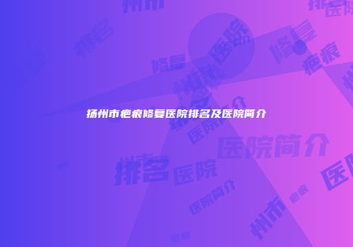 扬州市疤痕修复医院排名及医院简介