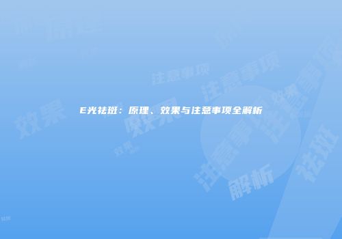 E光祛斑：原理、效果与注意事项全解析
