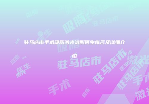 驻马店市手术吸脂激光溶脂医生排名及详细介绍