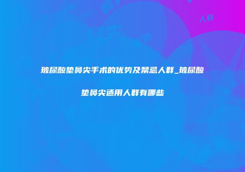 玻尿酸垫鼻尖手术的优势及禁忌人群_玻尿酸垫鼻尖适用人群有哪些