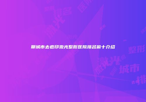 聊城市去痘印激光整形医院排名前十介绍