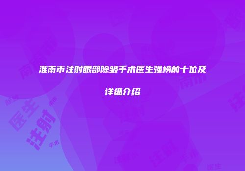 淮南市注射眼部除皱手术医生强榜前十位及详细介绍