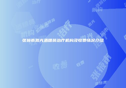 张掖市激光酒糟鼻治疗机构及收费情况介绍