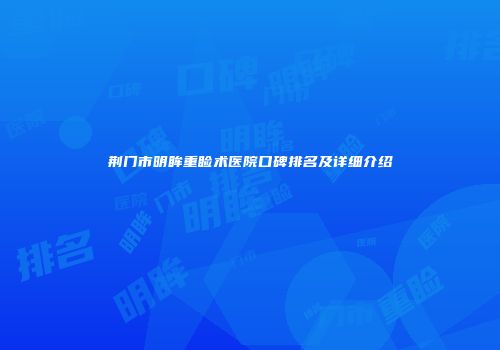 荆门市明眸重睑术医院口碑排名及详细介绍