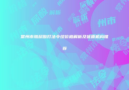 常州市玻尿酸打法令纹价格解析及优质机构推荐