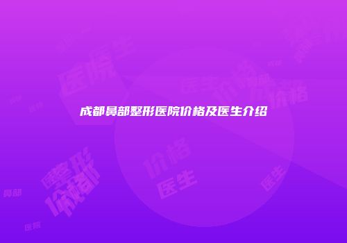 成都鼻部整形医院价格及医生介绍
