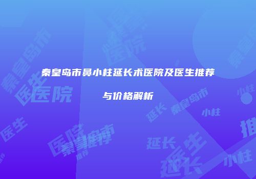 秦皇岛市鼻小柱延长术医院及医生推荐与价格解析