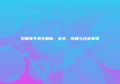 双眼皮手术全解析：安全、恢复与注意事项