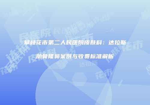 攀枝花市第二人民医院皮肤科：达拉斯肋骨隆鼻案例与收费标准解析