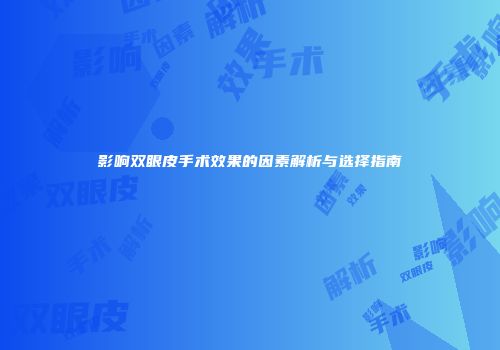 影响双眼皮手术效果的因素解析与选择指南