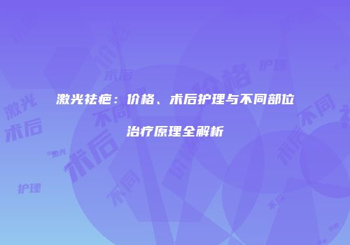 激光祛疤：价格、术后护理与不同部位治疗原理全解析
