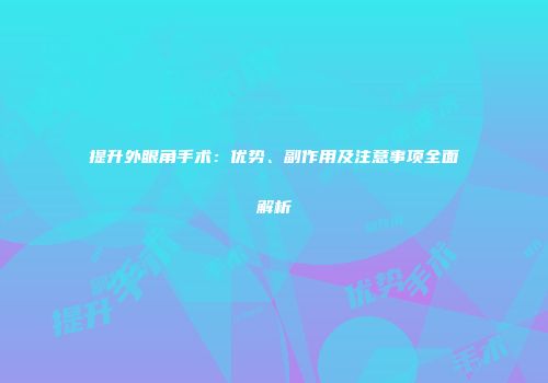 提升外眼角手术：优势、副作用及注意事项全面解析