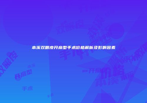 本溪双眼皮开扇型手术价格解析及影响因素