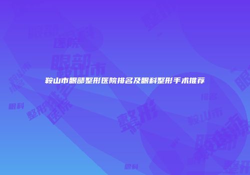 鞍山市眼部整形医院排名及眼科整形手术推荐