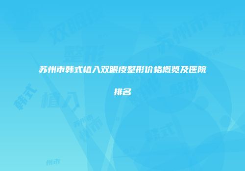 苏州市韩式植入双眼皮整形价格概览及医院排名