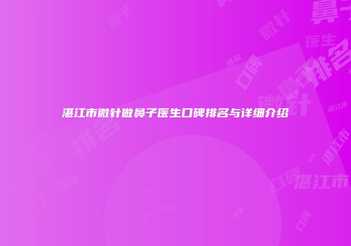 湛江市微针做鼻子医生口碑排名与详细介绍
