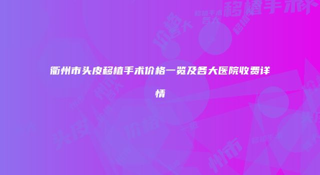 衢州市头皮移植手术价格一览及各大医院收费详情