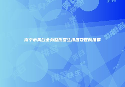 南宁市美白全身整形医生排名及医院推荐