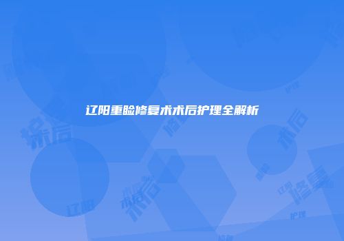 辽阳重睑修复术术后护理全解析
