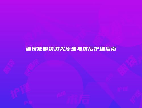 酒泉祛眼袋激光原理与术后护理指南