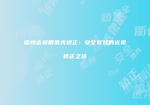 衢州近视眼激光矫正：安全有效的近视矫正之旅