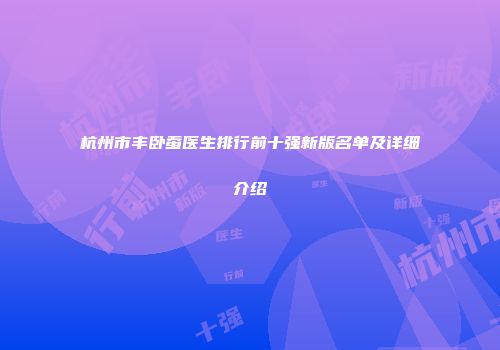 杭州市丰卧蚕医生排行前十强新版名单及详细介绍