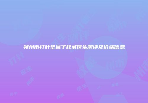 朔州市打针垫鼻子权威医生测评及价格信息