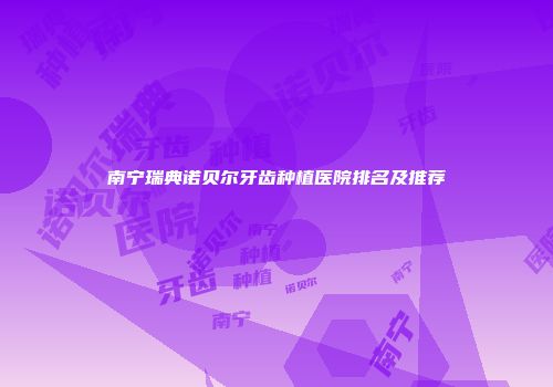 南宁瑞典诺贝尔牙齿种植医院排名及推荐