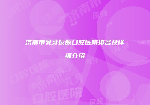 济南市乳牙反颌口腔医院排名及详细介绍