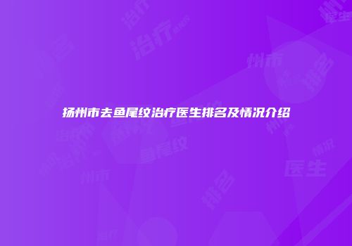 扬州市去鱼尾纹治疗医生排名及情况介绍