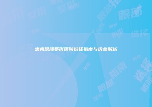 惠州眼部整形医院选择指南与价格解析