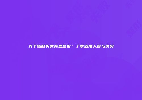 光子嫩肤失败修复整形:了解适用人群与优势