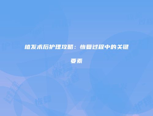 植发术后护理攻略：恢复过程中的关键要素