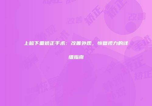 上睑下垂矫正手术:改善外观,恢复视力的详细指南