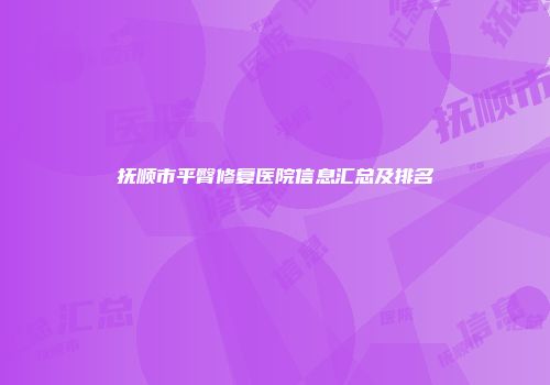 抚顺市平臀修复医院信息汇总及排名
