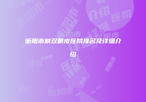 衡阳市割双眼皮医院排名及详细介绍