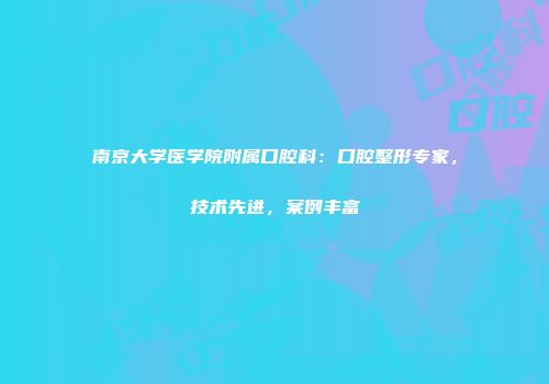 南京大学医学院附属口腔科：口腔整形专家，技术先进，案例丰富