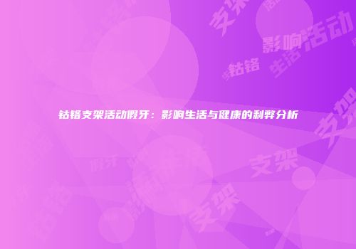 钴铬支架活动假牙：影响生活与健康的利弊分析
