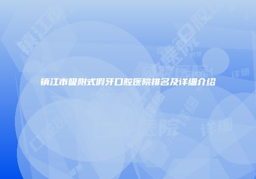镇江市吸附式假牙口腔医院排名及详细介绍