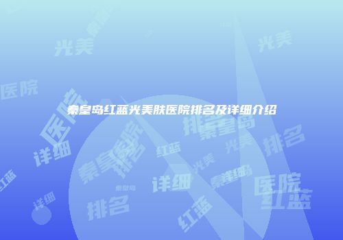 秦皇岛红蓝光美肤医院排名及详细介绍