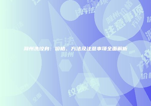 滁州洗纹身：价格、方法及注意事项全面解析