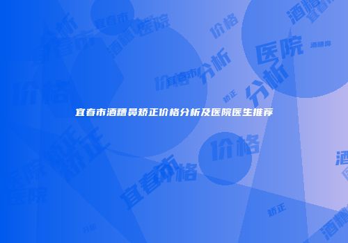 宜春市酒糟鼻矫正价格分析及医院医生推荐