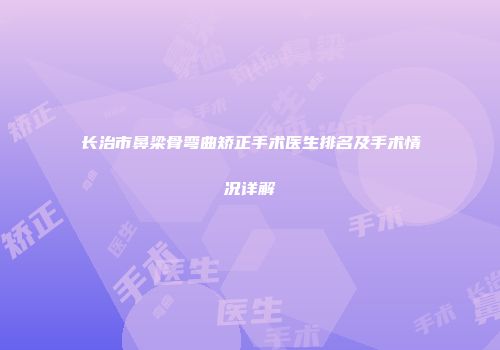 长治市鼻梁骨弯曲矫正手术医生排名及手术情况详解