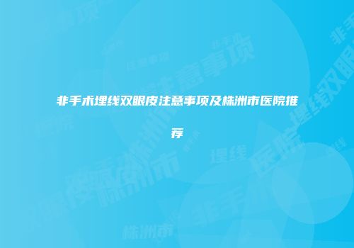 非手术埋线双眼皮注意事项及株洲市医院推荐