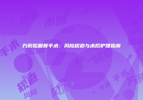 方形脸磨骨手术：风险规避与术后护理指南