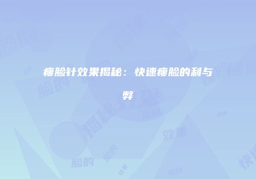 瘦脸针效果揭秘:快速瘦脸的利与弊