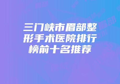 三门峡市眉部整形手术医院排行榜前十名推荐