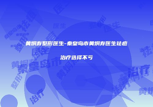 黄炯寿整形医生-秦皇岛市黄炯寿医生祛痘治疗选择不亏