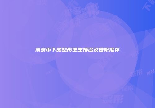 南京市下颌整形医生排名及医院推荐