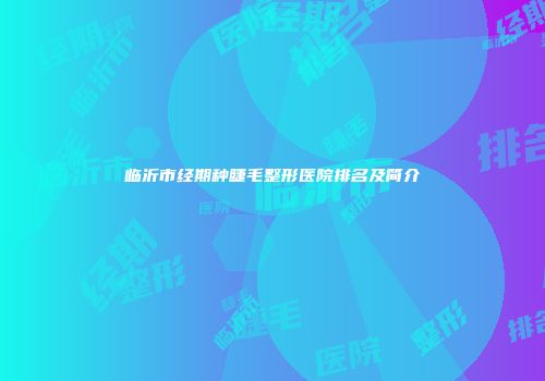 临沂市经期种睫毛整形医院排名及简介